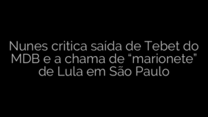 ​Nunes critica saída de Tebet do MDB e a chama de “marionete” de Lula em São Paulo 